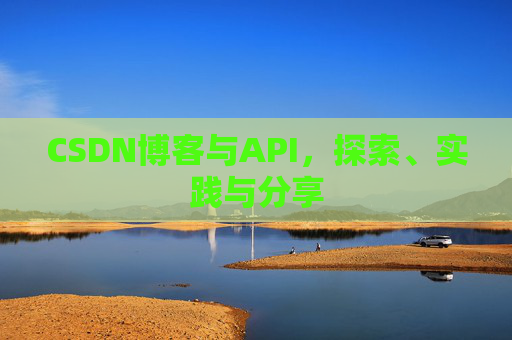 CSDN博客与API,探索、实践与分享