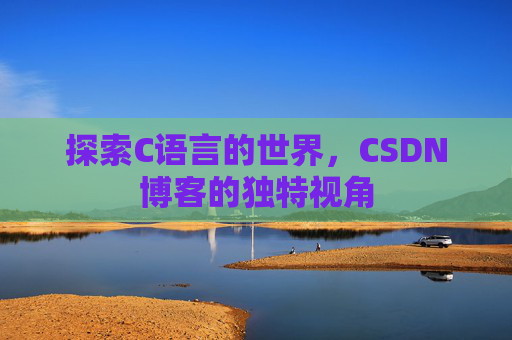 探索C语言的世界，CSDN博客的独特视角
